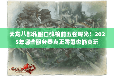 天龙八部私服口碑榜前五强曝光!2025年哪些服务器真正零氪也能爽玩 天龙八部私服口碑榜前五强曝光!2025年哪些服务器真正零氪也能爽玩