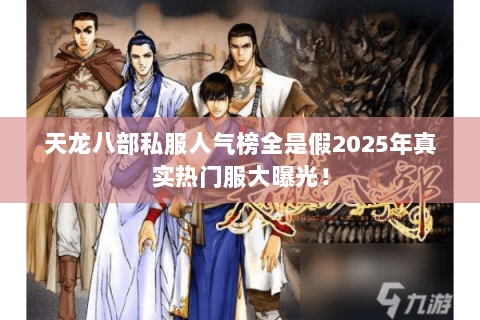 天龙八部私服人气榜全是假2025年真实热门服大曝光! 天龙八部私服人气榜全是假2025年真实热门服大曝光!