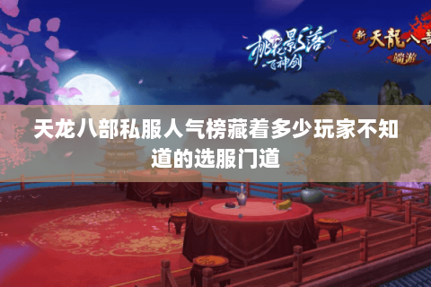 天龙八部私服人气榜藏着多少玩家不知道的选服门道 天龙八部私服人气榜藏着多少玩家不知道的选服门道