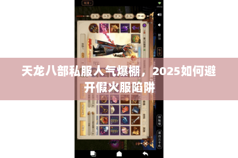 天龙八部私服人气爆棚,2025如何避开假火服陷阱 天龙八部私服人气爆棚,2025如何避开假火服陷阱