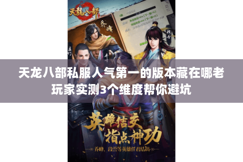 天龙八部私服人气第一的版本藏在哪老玩家实测3个维度帮你避坑 天龙八部私服人气第一的版本藏在哪老玩家实测3个维度帮你避坑