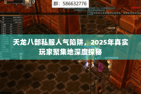 天龙八部私服人气陷阱,2025年真实玩家聚集地深度探秘 天龙八部私服人气陷阱,2025年真实玩家聚集地深度探秘