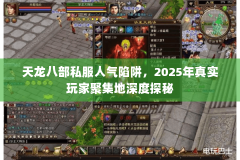 天龙八部私服人气陷阱,2025年真实玩家聚集地深度探秘 天龙八部私服人气陷阱,2025年真实玩家聚集地深度探秘