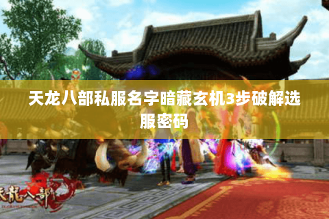 天龙八部私服名字暗藏玄机3步破解选服密码 天龙八部私服名字暗藏玄机3步破解选服密码
