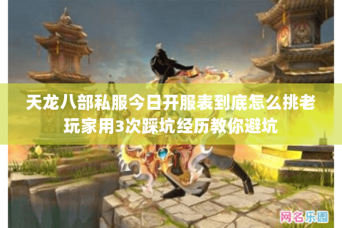 天龙八部私服今日开服表到底怎么挑老玩家用3次踩坑经历教你避坑 天龙八部私服今日开服表到底怎么挑老玩家用3次踩坑经历教你避坑