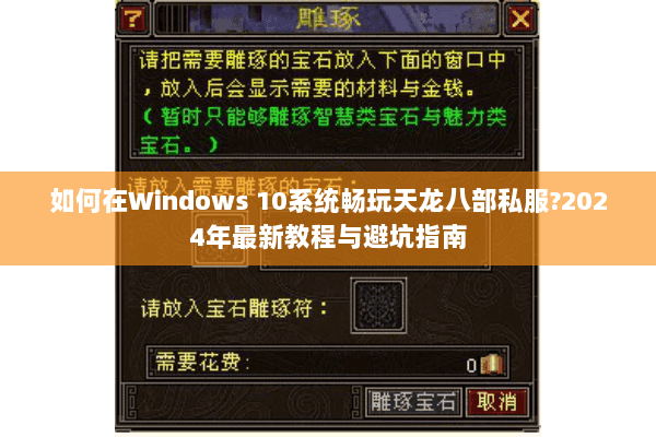 如何在Windows 10系统畅玩天龙八部私服?2024年最新教程与避坑指南 如何在Windows 10系统畅玩天龙八部私服?2024年最新教程与避坑指南