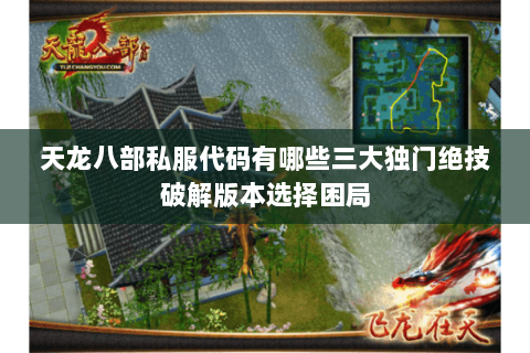 天龙八部私服代码有哪些三大独门绝技破解版本选择困局 天龙八部私服代码有哪些三大独门绝技破解版本选择困局