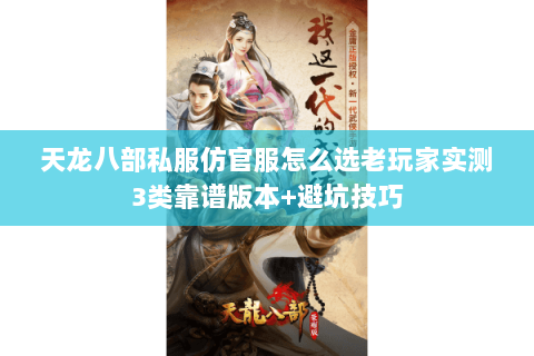 天龙八部私服仿官服怎么选老玩家实测3类靠谱版本+避坑技巧 天龙八部私服仿官服怎么选老玩家实测3类靠谱版本+避坑技巧