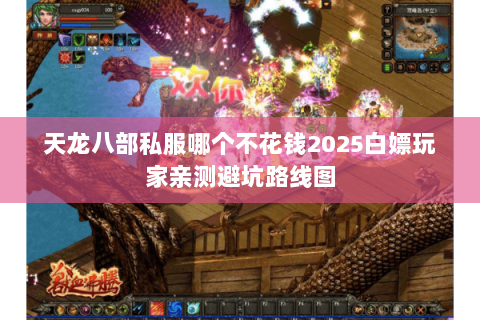 天龙八部私服哪个不花钱2025白嫖玩家亲测避坑路线图 天龙八部私服哪个不花钱2025白嫖玩家亲测避坑路线图
