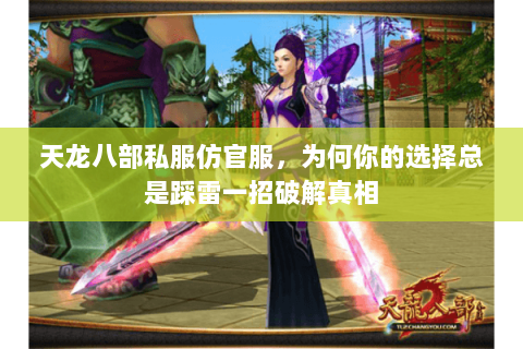 天龙八部私服仿官服,为何你的选择总是踩雷一招破解真相 天龙八部私服仿官服,为何你的选择总是踩雷一招破解真相