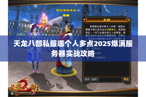天龙八部私服哪个人多点2025爆满服务器实战攻略 天龙八部私服哪个人多点2025爆满服务器实战攻略