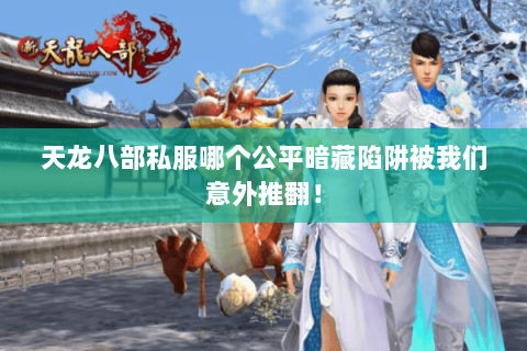 天龙八部私服哪个公平暗藏陷阱被我们意外推翻! 天龙八部私服哪个公平暗藏陷阱被我们意外推翻!