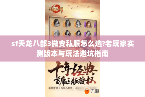 sf天龙八部3微变私服怎么选?老玩家实测版本与玩法避坑指南 sf天龙八部3微变私服怎么选?老玩家实测版本与玩法避坑指南