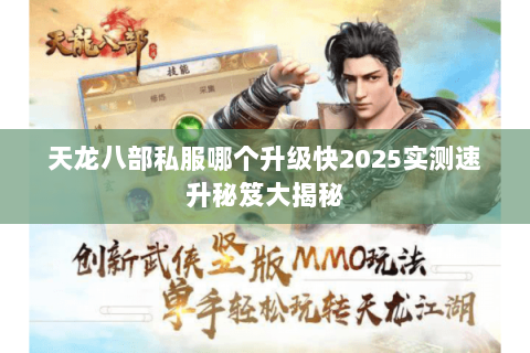 天龙八部私服哪个升级快2025实测速升秘笈大揭秘 天龙八部私服哪个升级快2025实测速升秘笈大揭秘