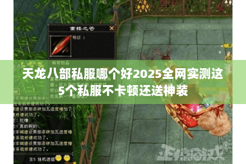天龙八部私服哪个好2025全网实测这5个私服不卡顿还送神装 天龙八部私服哪个好2025全网实测这5个私服不卡顿还送神装