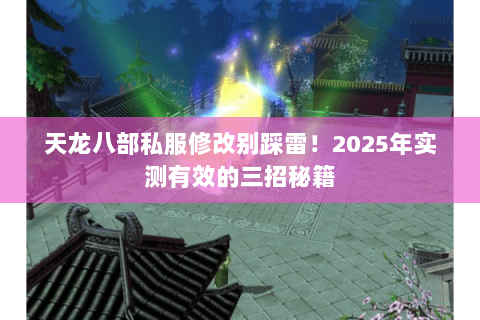 天龙八部私服修改别踩雷!2025年实测有效的三招秘籍 天龙八部私服修改别踩雷!2025年实测有效的三招秘籍