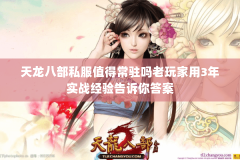 天龙八部私服值得常驻吗老玩家用3年实战经验告诉你答案 天龙八部私服值得常驻吗老玩家用3年实战经验告诉你答案