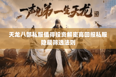 天龙八部私服值得投资解密高回报私服隐藏筛选法则 天龙八部私服值得投资解密高回报私服隐藏筛选法则