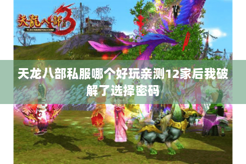 天龙八部私服哪个好玩亲测12家后我破解了选择密码 天龙八部私服哪个好玩亲测12家后我破解了选择密码