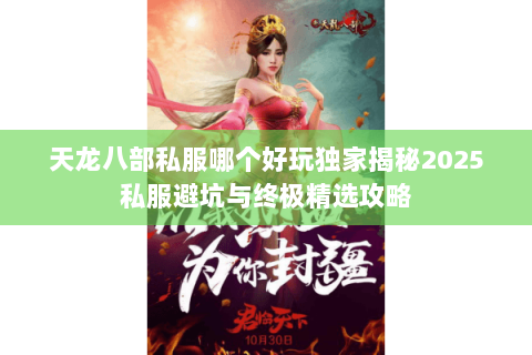 天龙八部私服哪个好玩独家揭秘2025私服避坑与终极精选攻略 天龙八部私服哪个好玩独家揭秘2025私服避坑与终极精选攻略