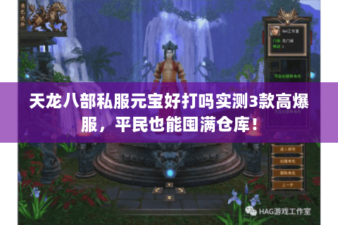 天龙八部私服元宝好打吗实测3款高爆服,平民也能囤满仓库! 天龙八部私服元宝好打吗实测3款高爆服,平民也能囤满仓库!