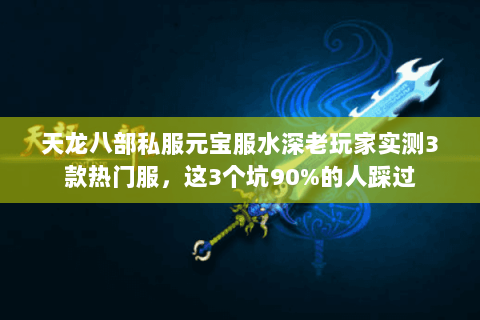 天龙八部私服元宝服水深老玩家实测3款热门服,这3个坑90%的人踩过 天龙八部私服元宝服水深老玩家实测3款热门服,这3个坑90%的人踩过