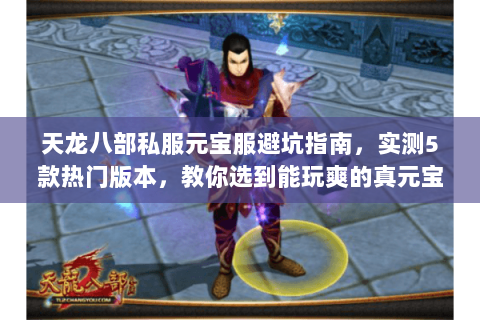 天龙八部私服元宝服避坑指南,实测5款热门版本,教你选到能玩爽的真元宝服 天龙八部私服元宝服避坑指南,实测5款热门版本,教你选到能玩爽的真元宝服