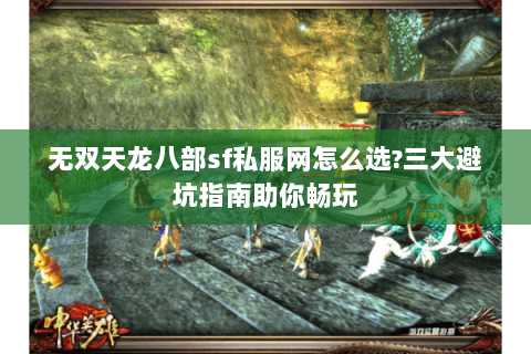 无双天龙八部sf私服网怎么选?三大避坑指南助你畅玩 无双天龙八部sf私服网怎么选?三大避坑指南助你畅玩