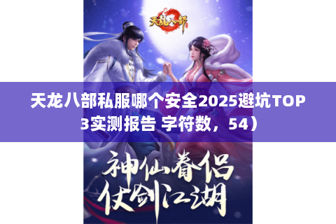 天龙八部私服哪个安全2025避坑TOP3实测报告 字符数,54) 天龙八部私服哪个安全2025避坑TOP3实测报告 字符数,54)