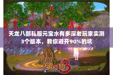 天龙八部私服元宝水有多深老玩家实测3个版本，教你避开90%的坑
