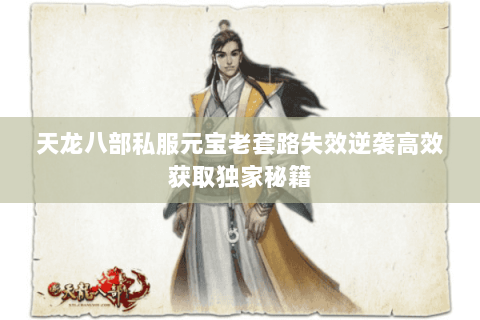 天龙八部私服元宝老套路失效逆袭高效获取独家秘籍 天龙八部私服元宝老套路失效逆袭高效获取独家秘籍