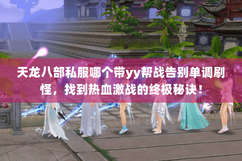 天龙八部私服哪个带yy帮战告别单调刷怪,找到热血激战的终极秘诀! 天龙八部私服哪个带yy帮战告别单调刷怪,找到热血激战的终极秘诀!