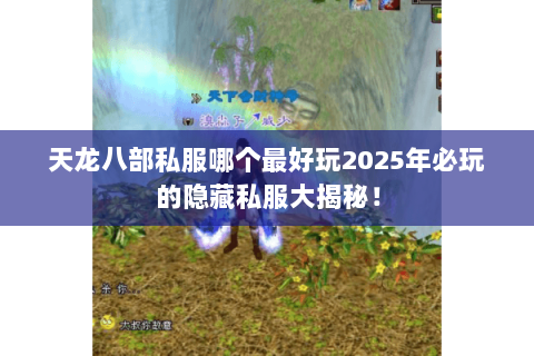 天龙八部私服哪个最好玩2025年必玩的隐藏私服大揭秘! 天龙八部私服哪个最好玩2025年必玩的隐藏私服大揭秘!