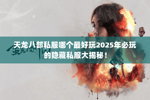 天龙八部私服哪个最好玩2025年必玩的隐藏私服大揭秘! 天龙八部私服哪个最好玩2025年必玩的隐藏私服大揭秘!