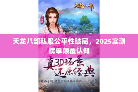 天龙八部私服公平性破局,2025实测榜单颠覆认知 天龙八部私服公平性破局,2025实测榜单颠覆认知