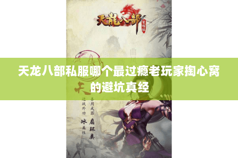 天龙八部私服哪个最过瘾老玩家掏心窝的避坑真经 天龙八部私服哪个最过瘾老玩家掏心窝的避坑真经