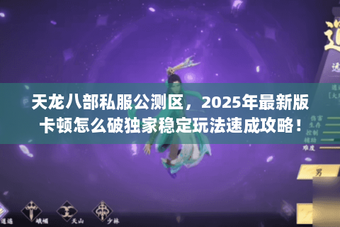 天龙八部私服公测区,2025年最新版卡顿怎么破独家稳定玩法速成攻略! 天龙八部私服公测区,2025年最新版卡顿怎么破独家稳定玩法速成攻略!