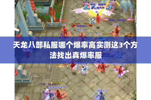 天龙八部私服哪个爆率高实测这3个方法找出真爆率服 天龙八部私服哪个爆率高实测这3个方法找出真爆率服