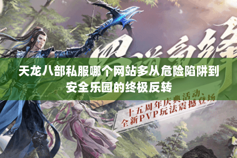 天龙八部私服哪个网站多从危险陷阱到安全乐园的终极反转 天龙八部私服哪个网站多从危险陷阱到安全乐园的终极反转