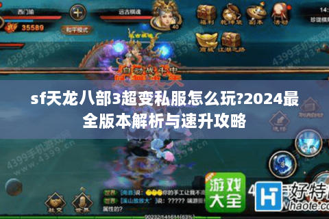 sf天龙八部3超变私服怎么玩?2024最全版本解析与速升攻略 sf天龙八部3超变私服怎么玩?2024最全版本解析与速升攻略