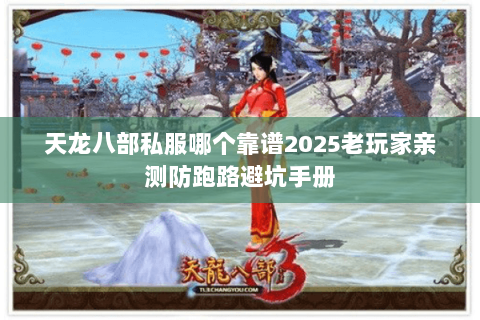 天龙八部私服哪个靠谱2025老玩家亲测防跑路避坑手册 天龙八部私服哪个靠谱2025老玩家亲测防跑路避坑手册