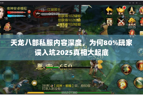 天龙八部私服内容深度,为何80%玩家误入坑2025真相大起底 天龙八部私服内容深度,为何80%玩家误入坑2025真相大起底