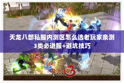 天龙八部私服内测区怎么选老玩家亲测3类必进服+避坑技巧 天龙八部私服内测区怎么选老玩家亲测3类必进服+避坑技巧