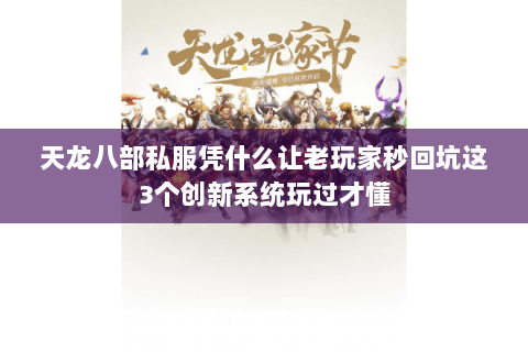 天龙八部私服凭什么让老玩家秒回坑这3个创新系统玩过才懂 天龙八部私服凭什么让老玩家秒回坑这3个创新系统玩过才懂
