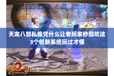 天龙八部私服凭什么让老玩家秒回坑这3个创新系统玩过才懂 天龙八部私服凭什么让老玩家秒回坑这3个创新系统玩过才懂