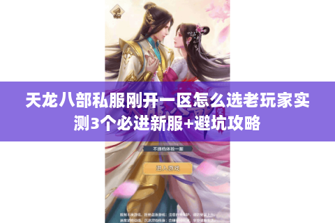 天龙八部私服刚开一区怎么选老玩家实测3个必进新服+避坑攻略 天龙八部私服刚开一区怎么选老玩家实测3个必进新服+避坑攻略