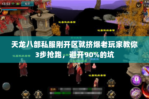 天龙八部私服刚开区就挤爆老玩家教你3步抢跑,避开90%的坑 天龙八部私服刚开区就挤爆老玩家教你3步抢跑,避开90%的坑