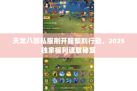 天龙八部私服刚开服即刻行动，2025独家福利速取秘笈