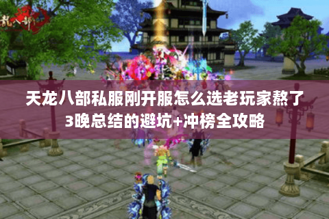 天龙八部私服刚开服怎么选老玩家熬了3晚总结的避坑+冲榜全攻略