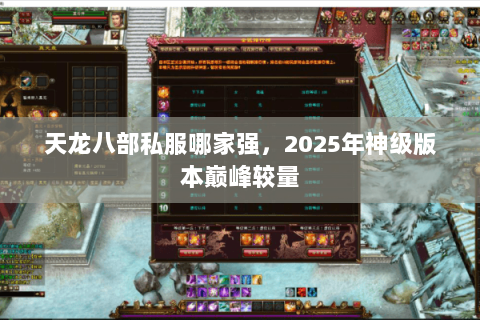 天龙八部私服哪家强,2025年神级版本巅峰较量 天龙八部私服哪家强,2025年神级版本巅峰较量